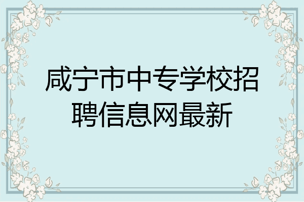 咸宁市中专学校招聘信息网最新