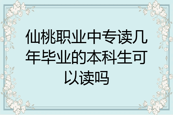 仙桃职业中专读几年毕业的本科生可以读吗