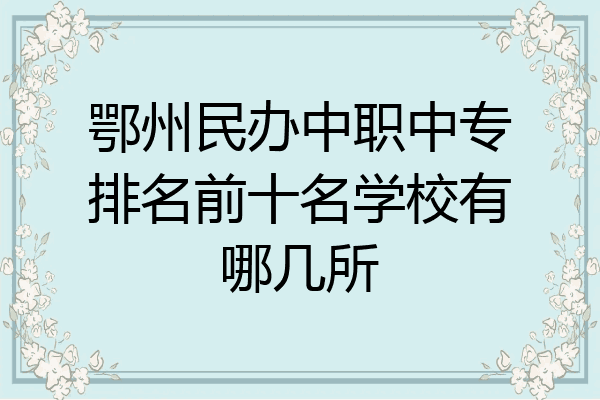 鄂州民办中职中专排名前十名学校有哪几所