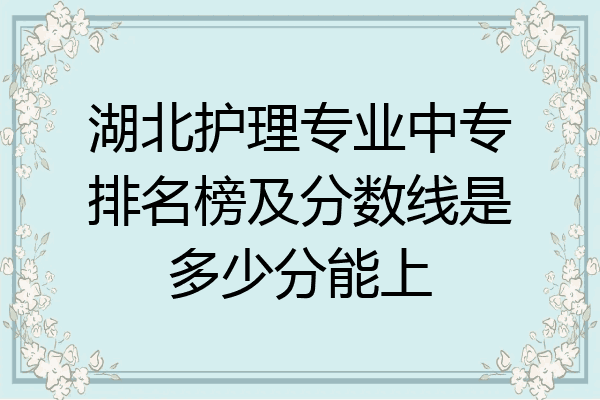 湖北护理专业中专排名榜及分数线是多少分能上
