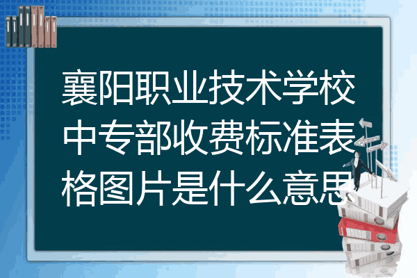 襄阳职业技术学校中专部收费标准表格图片是什么意思