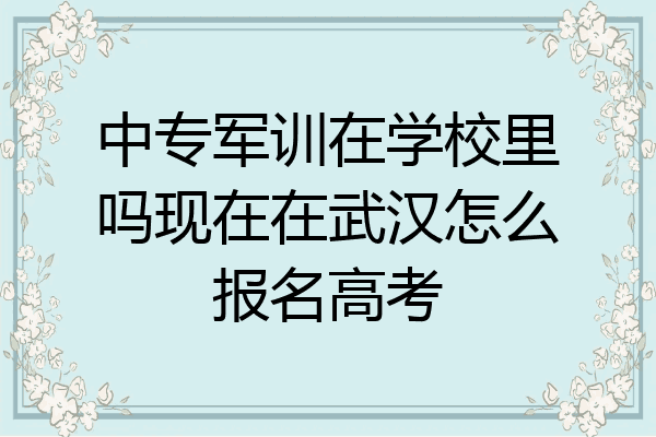 中专军训在学校里吗现在在武汉怎么报名高考