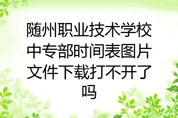 随州职业技术学校中专部时间表图片文件下载打不开了吗