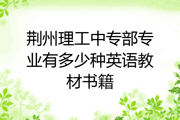 荆州理工中专部专业有多少种英语教材书籍