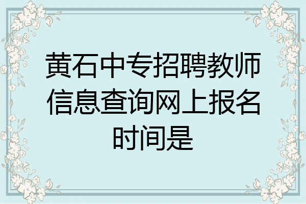 黄石中专招聘教师信息查询网上报名时间是
