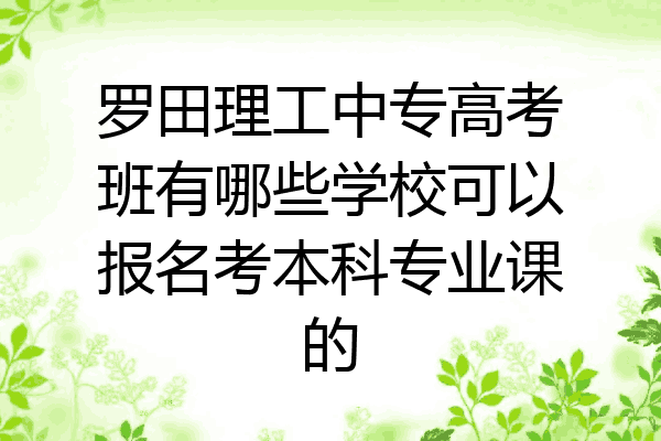 罗田理工中专高考班有哪些学校可以报名考本科专业课的