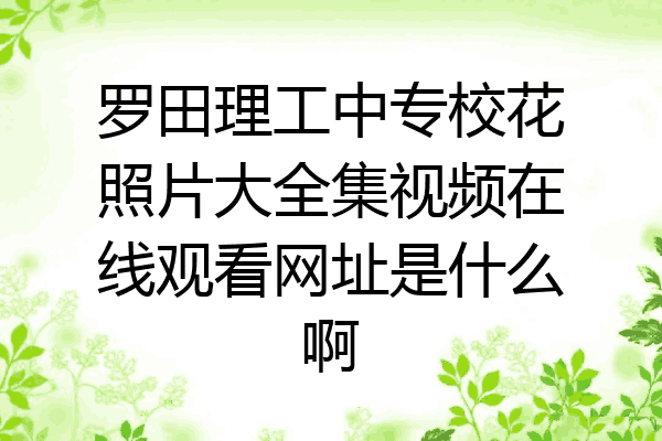 罗田理工中专校花照片大全集视频在线观看网址是什么啊