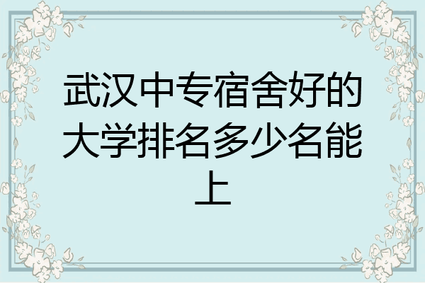 武汉中专宿舍好的大学排名多少名能上