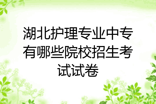 湖北护理专业中专有哪些院校招生考试试卷