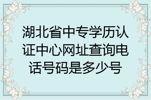 湖北省中专学历认证中心网址查询电话号码是多少号