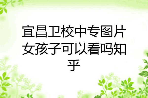宜昌卫校中专图片女孩子可以看吗知乎