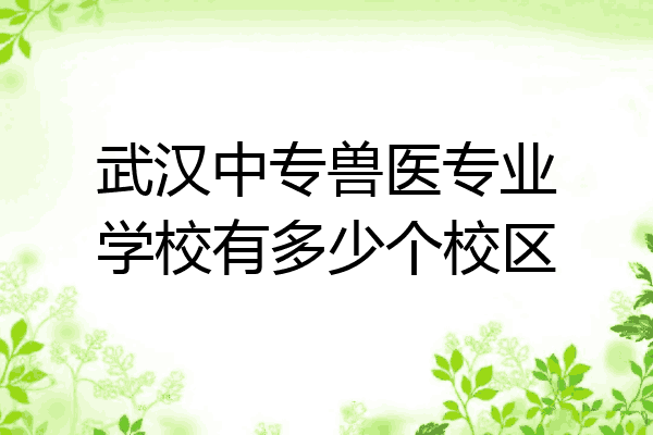 武汉中专兽医专业学校有多少个校区