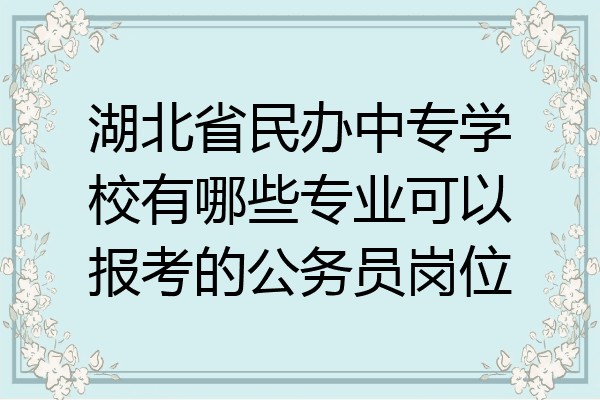 湖北省民办中专学校有哪些专业可以报考的公务员岗位
