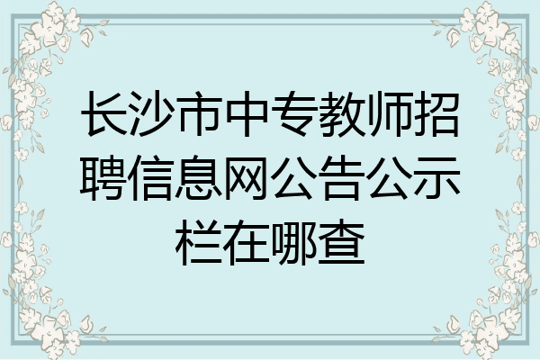 长沙市中专教师招聘信息网公告公示栏在哪查