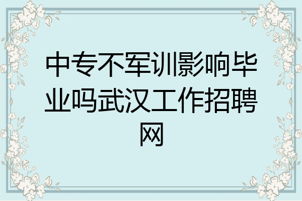 中专不军训影响毕业吗武汉工作招聘网