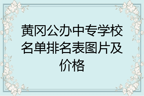 黄冈公办中专学校名单排名表图片及价格