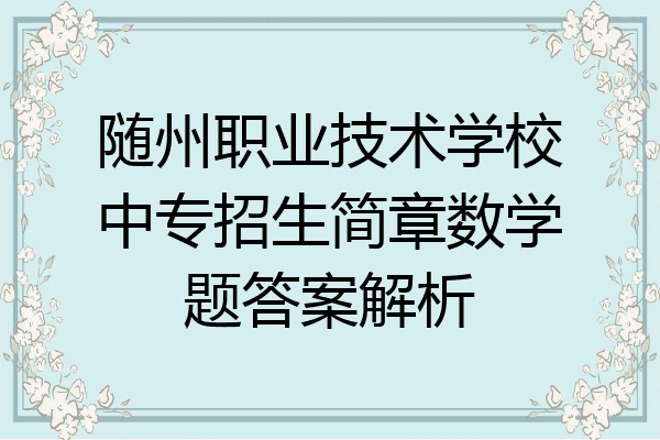 随州职业技术学校中专招生简章数学题答案解析
