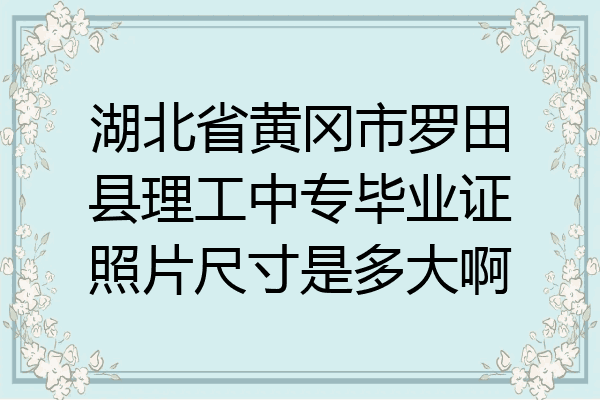 湖北省黄冈市罗田县理工中专毕业证照片尺寸是多大啊