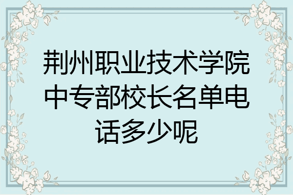 荆州职业技术学院中专部校长名单电话多少呢