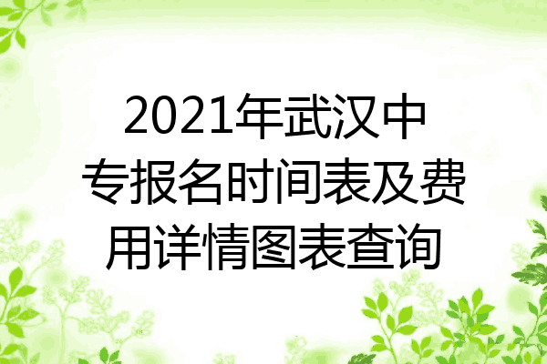 2021年武汉中专报名时间表及费用详情图表查询
