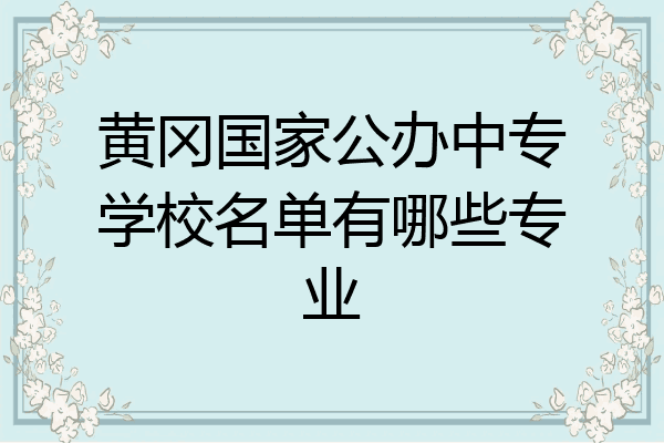 黄冈国家公办中专学校名单有哪些专业