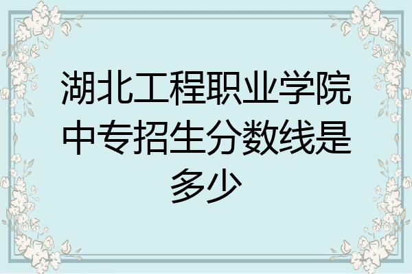 湖北工程职业学院中专招生分数线是多少