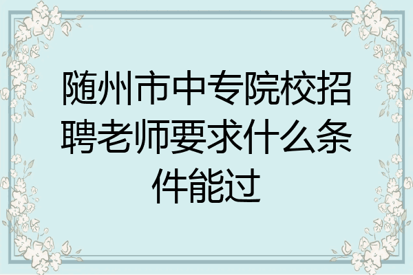 随州市中专院校招聘老师要求什么条件能过