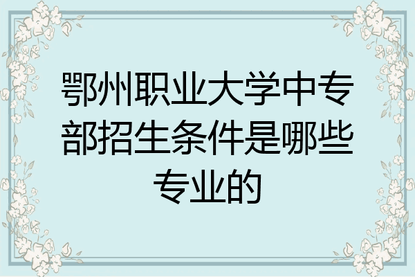 鄂州职业大学中专部招生条件是哪些专业的