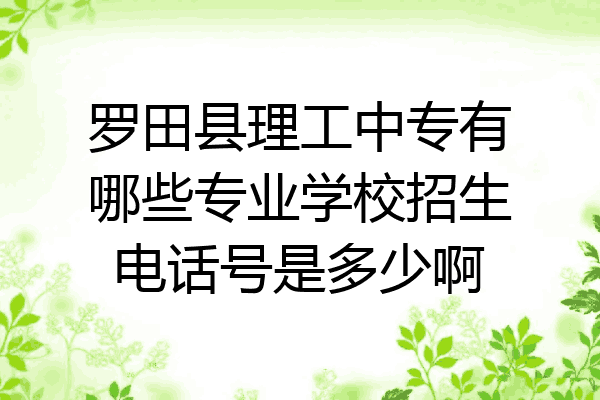 罗田县理工中专有哪些专业学校招生电话号是多少啊