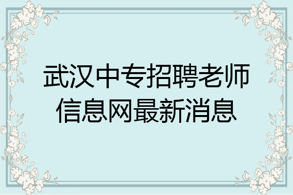 武汉中专招聘老师信息网最新消息