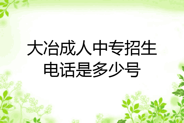 大冶成人中专招生电话是多少号