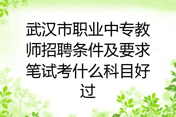 武汉市职业中专教师招聘条件及要求笔试考什么科目好过