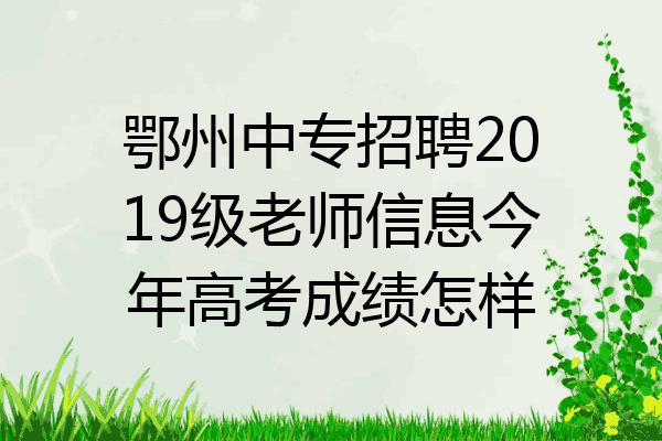 鄂州中专招聘2019级老师信息今年高考成绩怎样