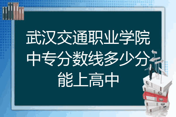 武汉交通职业学院中专分数线多少分能上高中