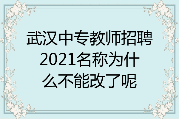 武汉中专教师招聘2021名称为什么不能改了呢