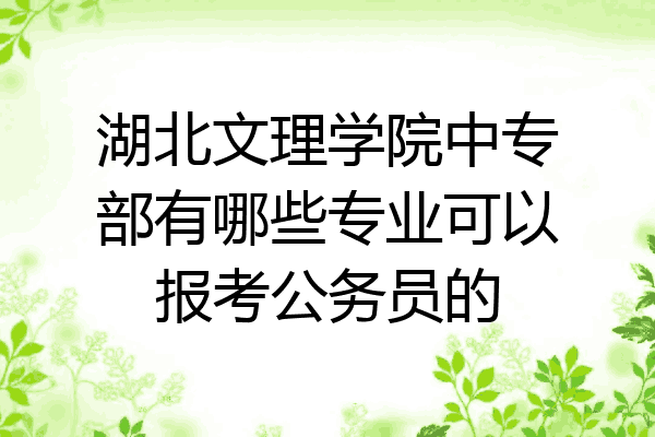 湖北文理学院中专部有哪些专业可以报考公务员的