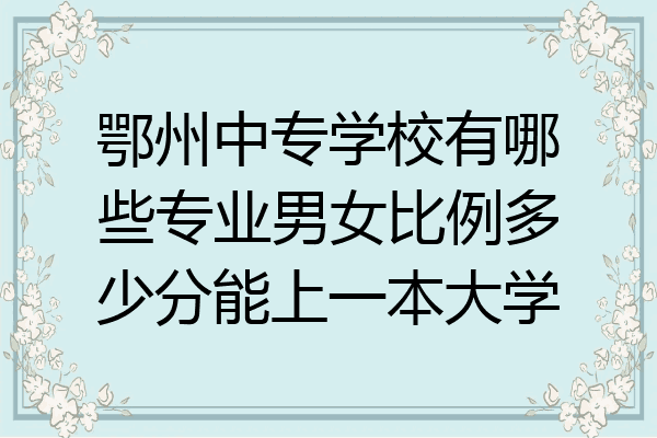 鄂州中专学校有哪些专业男女比例多少分能上一本大学