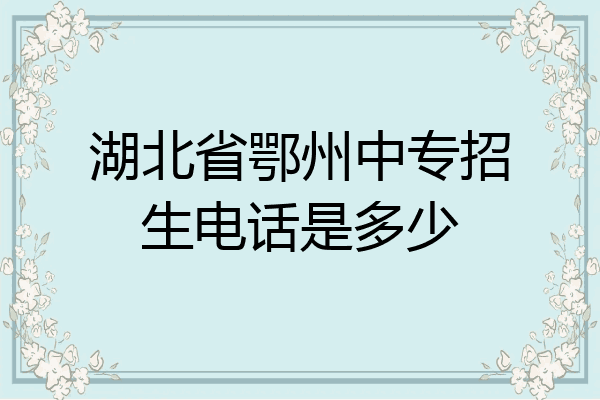 湖北省鄂州中专招生电话是多少