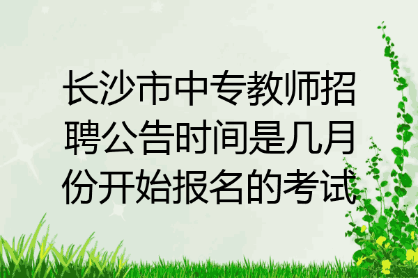 长沙市中专教师招聘公告时间是几月份开始报名的考试