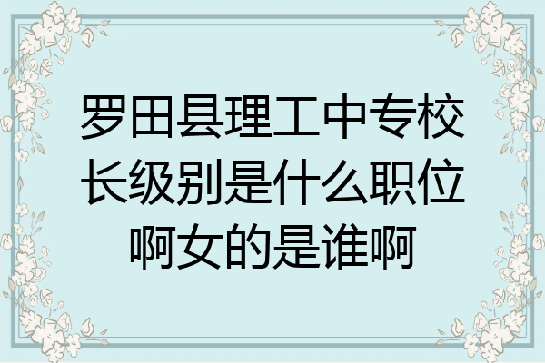 罗田县理工中专校长级别是什么职位啊女的是谁啊