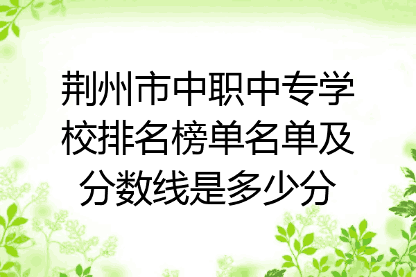 荆州市中职中专学校排名榜单名单及分数线是多少分