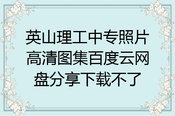 英山理工中专照片高清图集百度云网盘分享下载不了