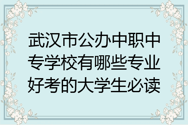 武汉市公办中职中专学校有哪些专业好考的大学生必读