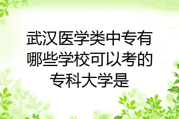 武汉医学类中专有哪些学校可以考的专科大学是