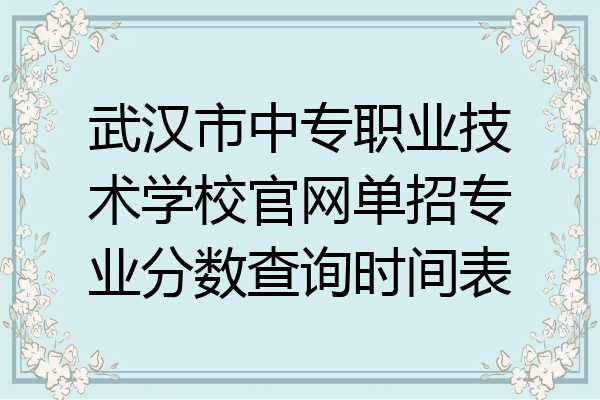武汉市中专职业技术学校官网单招专业分数查询时间表
