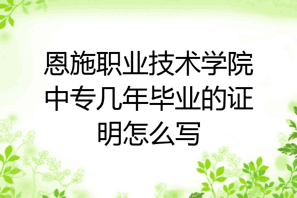 恩施职业技术学院中专几年毕业的证明怎么写