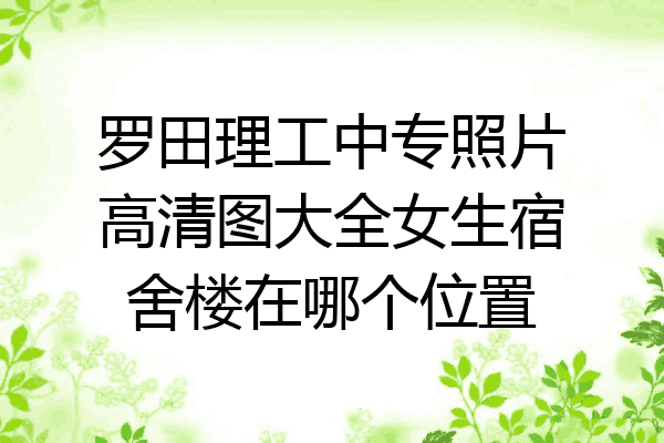 罗田理工中专照片高清图大全女生宿舍楼在哪个位置
