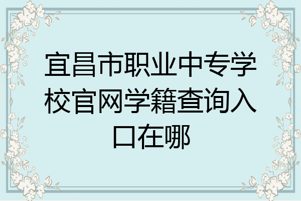 宜昌市职业中专学校官网学籍查询入口在哪