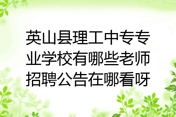 英山县理工中专专业学校有哪些老师招聘公告在哪看呀