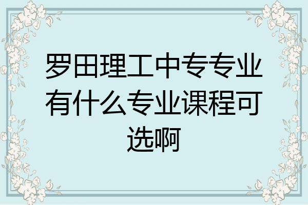 罗田理工中专专业有什么专业课程可选啊